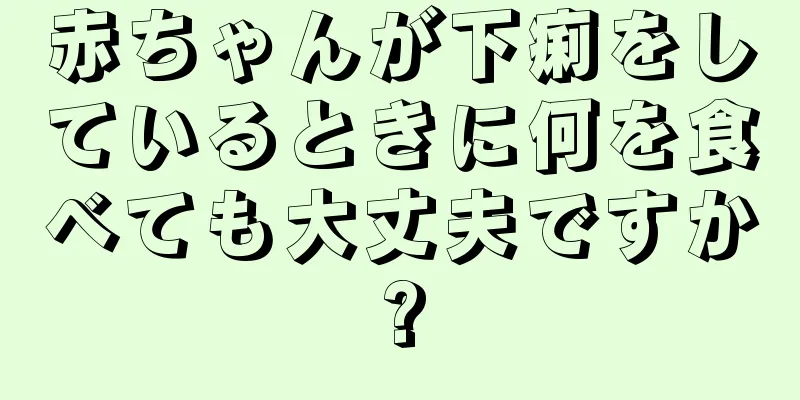 赤ちゃんが下痢をしているときに何を食べても大丈夫ですか?