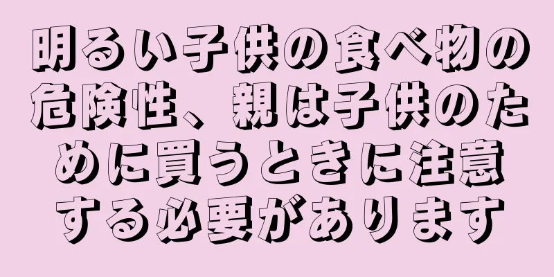 明るい子供の食べ物の危険性、親は子供のために買うときに注意する必要があります