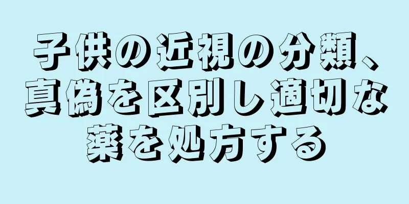 子供の近視の分類、真偽を区別し適切な薬を処方する