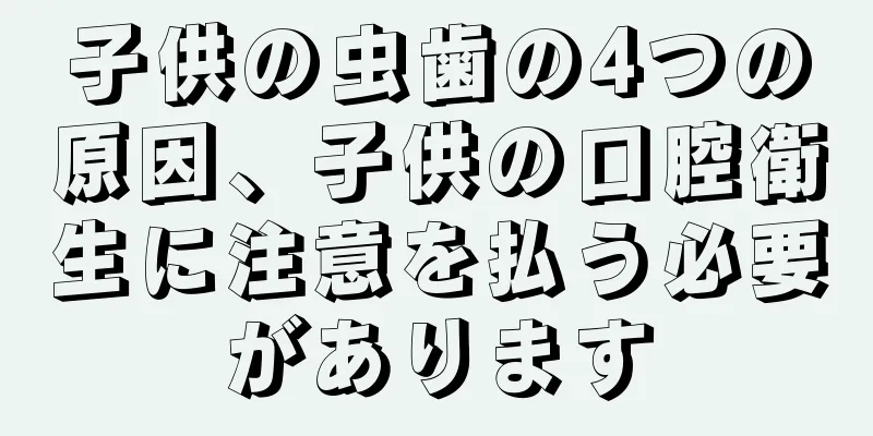 子供の虫歯の4つの原因、子供の口腔衛生に注意を払う必要があります