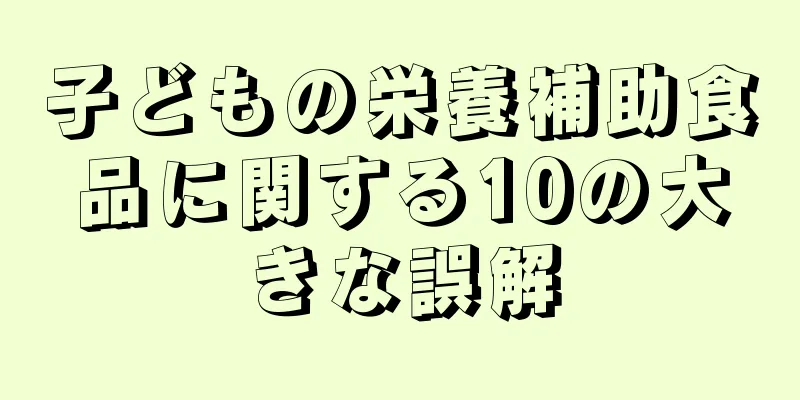 子どもの栄養補助食品に関する10の大きな誤解
