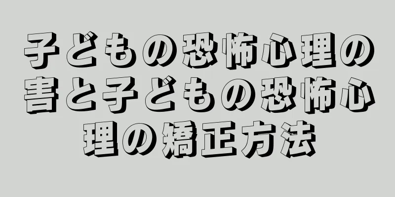子どもの恐怖心理の害と子どもの恐怖心理の矯正方法
