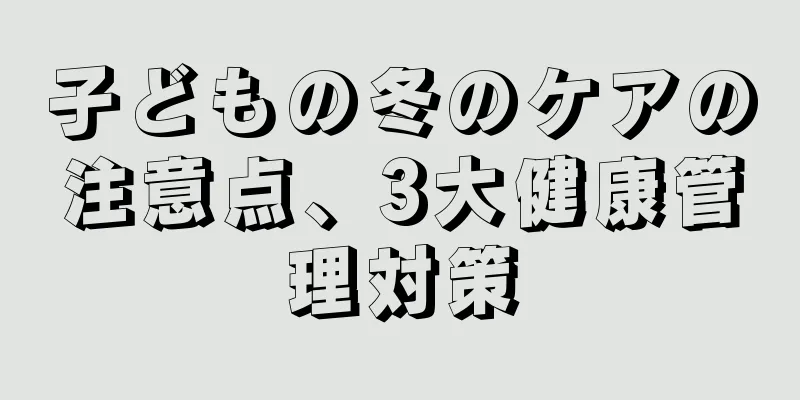 子どもの冬のケアの注意点、3大健康管理対策