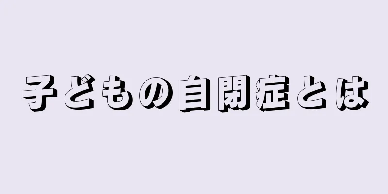 子どもの自閉症とは