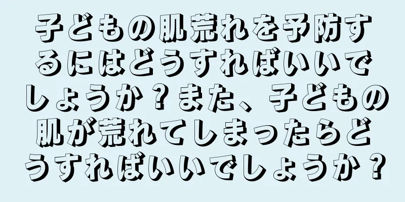 子どもの肌荒れを予防するにはどうすればいいでしょうか？また、子どもの肌が荒れてしまったらどうすればいいでしょうか？