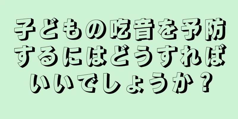 子どもの吃音を予防するにはどうすればいいでしょうか？