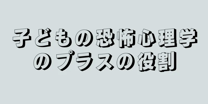 子どもの恐怖心理学のプラスの役割