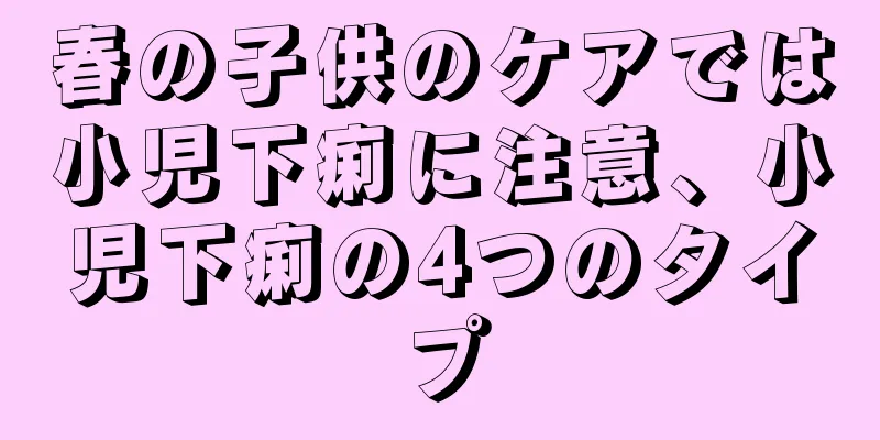 春の子供のケアでは小児下痢に注意、小児下痢の4つのタイプ