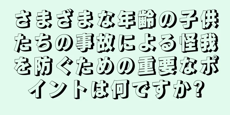 さまざまな年齢の子供たちの事故による怪我を防ぐための重要なポイントは何ですか?